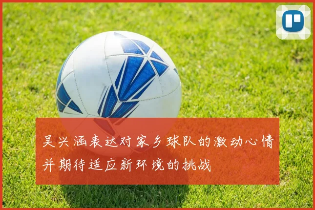 吴兴涵表达对家乡球队的激动心情并期待适应新环境的挑战