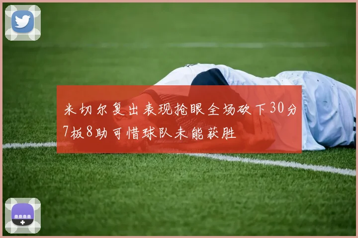 米切尔复出表现抢眼全场砍下30分7板8助可惜球队未能获胜