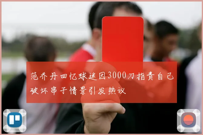 范乔丹回忆球迷因3000刀指责自己破坏串子情景引发热议