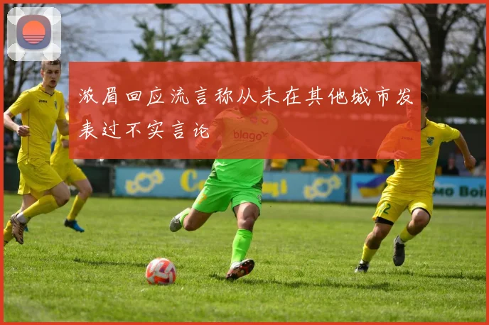 浓眉回应流言称从未在其他城市发表过不实言论