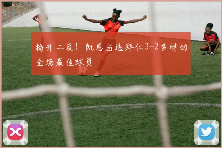 梅开二度！凯恩当选拜仁3-2多特的全场最佳球员