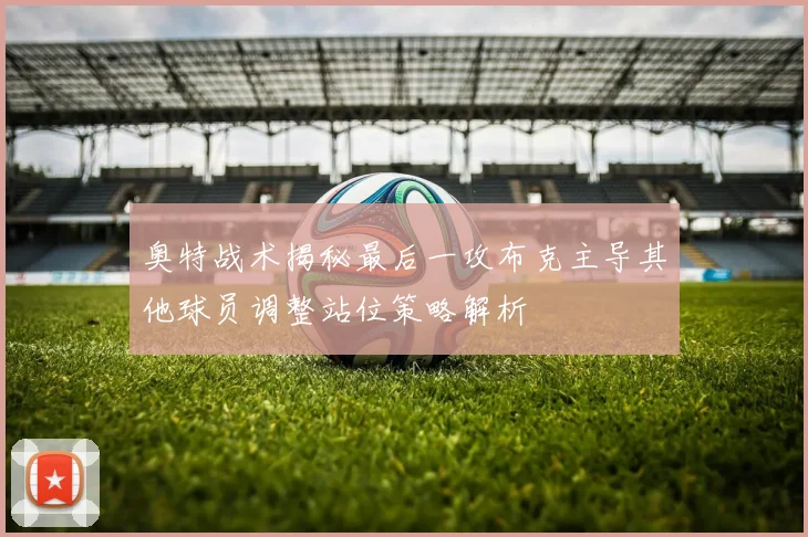 奥特战术揭秘最后一攻布克主导其他球员调整站位策略解析