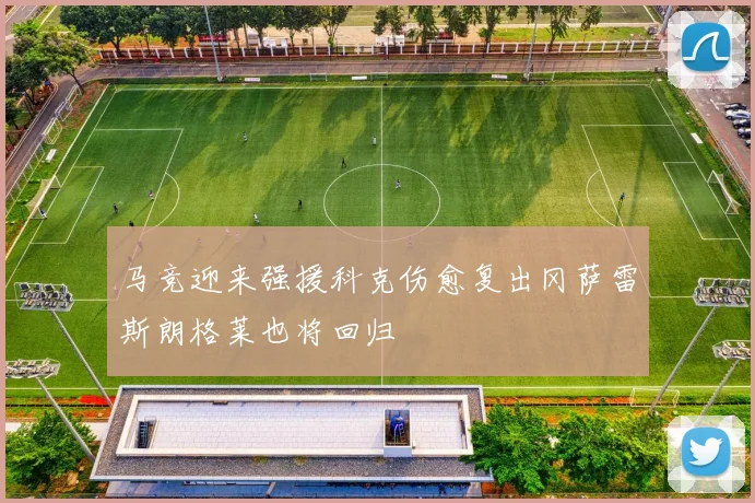 马竞迎来强援科克伤愈复出冈萨雷斯朗格莱也将回归