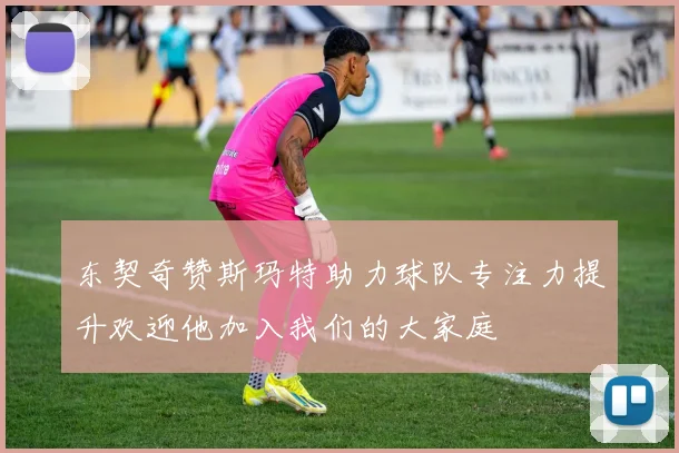 东契奇赞斯玛特助力球队专注力提升欢迎他加入我们的大家庭