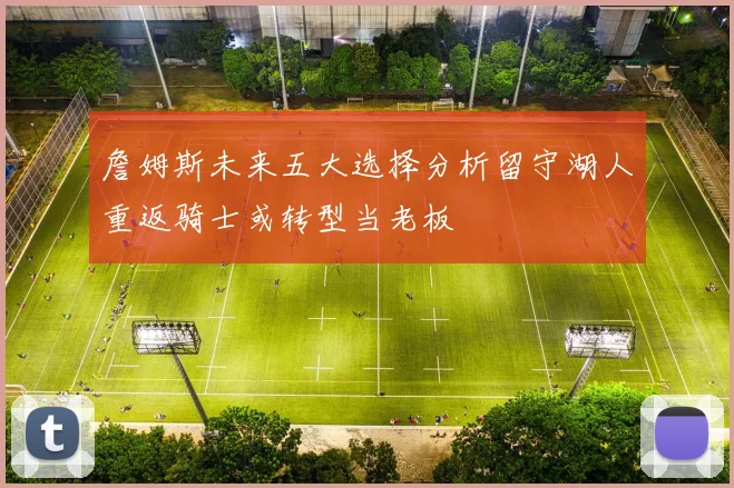 詹姆斯未来五大选择分析留守湖人重返骑士或转型当老板