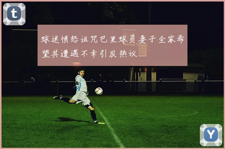 球迷愤怒诅咒巴里球员妻子全家希望其遭遇不幸引发热议