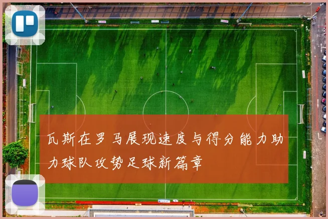 瓦斯在罗马展现速度与得分能力助力球队攻势足球新篇章