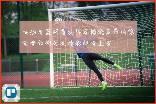 快船与篮网首发阵容揭晓莱昂纳德哈登领衔对决精彩即将上演