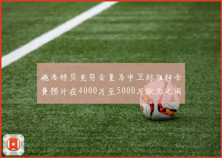 施洛特贝克符合皇马中卫标准转会费预计在4000万至5000万欧元之间