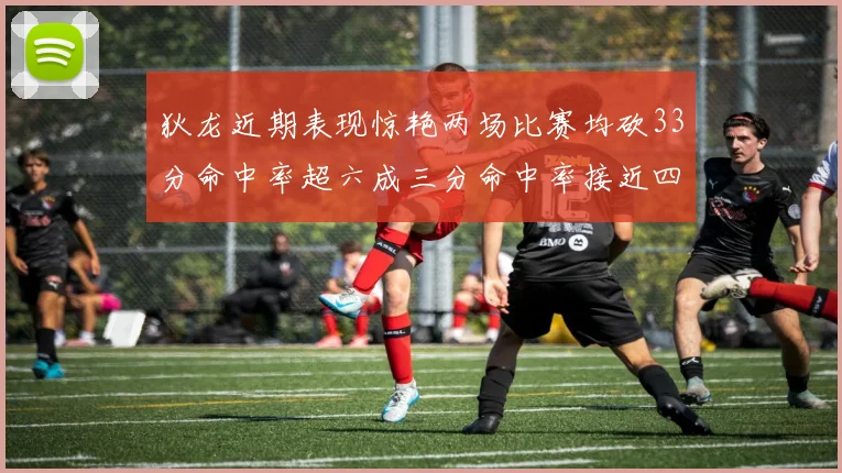 狄龙近期表现惊艳两场比赛均砍33分命中率超六成三分命中率接近四成