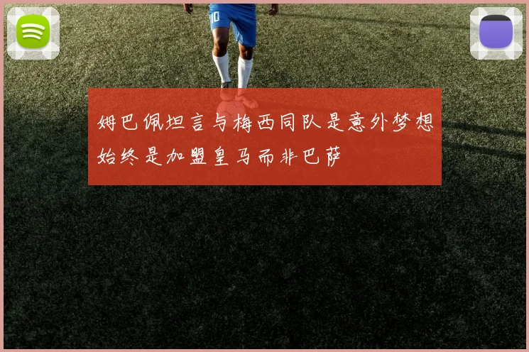 姆巴佩坦言与梅西同队是意外梦想始终是加盟皇马而非巴萨
