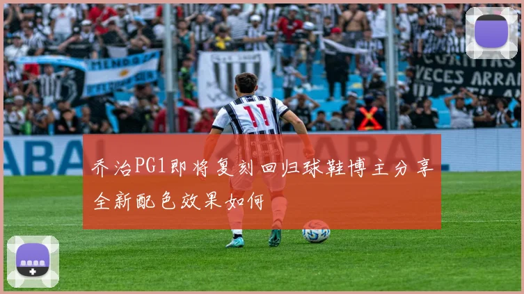 乔治PG1即将复刻回归球鞋博主分享全新配色效果如何