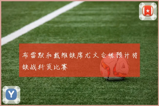布雷默和戴维缺席尤文合练预计将缺战科莫比赛